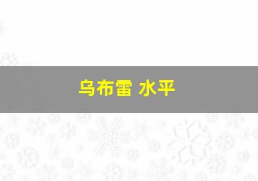 乌布雷 水平